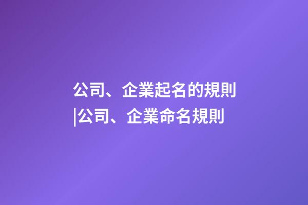 公司、企業起名的規則|公司、企業命名規則-第1張-公司起名-玄機派